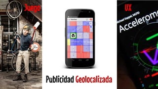 Publicidad Geolocalizada 
Juego 
UX  