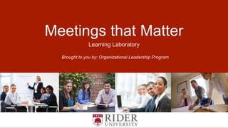 Meetings that Matter
Learning Laboratory
Brought to you by: Organizational Leadership Program
 