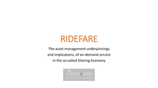 RIDEFARE
The asset management underpinnings
and implications, of on-demand service
in the so-called Sharing Economy
 