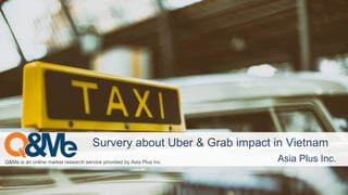 Q&Me is an online market research service provided by Asia Plus Inc. Asia Plus Inc.
Survery about Uber & Grab impact in Vietnam
 