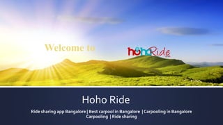 Hoho Ride
Ride sharing app Bangalore | Best carpool in Bangalore | Carpooling in Bangalore
Carpooling | Ride sharing
Welcome to
 
