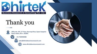 Thank you
sales@dhirtekbusinessresearch.com
www.dhirtekbusinessresearch.com
Office No. 207, 2nd Floor, Navrang Plaza, Sapna Sangeeta
Road, Indore, M.P., 452001
+91 7580990088
 