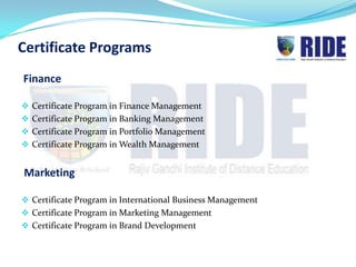 Certificate Programs
Finance

 Certificate Program in Finance Management
 Certificate Program in Banking Management
 Certificate Program in Portfolio Management
 Certificate Program in Wealth Management


Marketing

 Certificate Program in International Business Management
 Certificate Program in Marketing Management
 Certificate Program in Brand Development
 