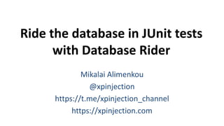 Ride the database in JUnit tests
with Database Rider
Mikalai Alimenkou
@xpinjection
https://t.me/xpinjection_channel
https://xpinjection.com
 