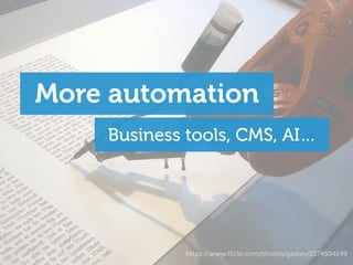 More automation
Business tools, CMS, AI…
https://www.ﬂickr.com/photos/gastev/2174504149
 
