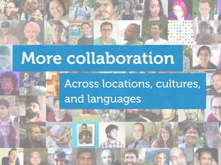 More collaboration
Across locations, cultures,
and languages
 
