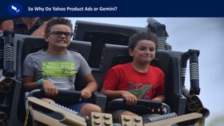 21
So Why Do Yahoo Product Ads or Gemini?
 