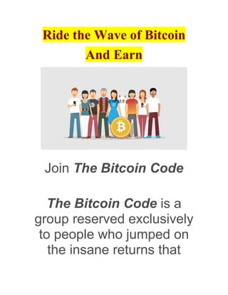 Ride the Wave of Bitcoin
And Earn
Join The Bitcoin Code
The Bitcoin Code is a
group reserved exclusively
to people who jumped on
the insane returns that
 