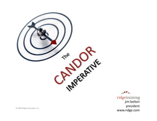 The	
  CANDOR	
  impera?ve	
  




                                                     jim	
  bolton	
  
©	
  2009	
  Ridge	
  Associates,	
  Inc.	
  
                                                      president	
  
                                                        www.ridge.com	
  
                                                 www.ridge.com	
  
 