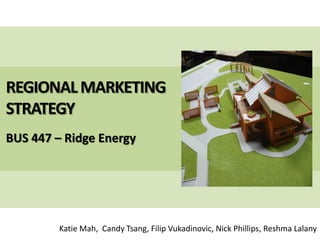 REGIONAL MARKETING STRATEGY BUS 447 – Ridge Energy Katie Mah,  Candy Tsang, FilipVukadinovic, Nick Phillips, Reshma Lalany 