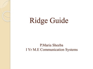 Ridge Guide
P.Maria Sheeba
I Yr M.E Communication Systems
 