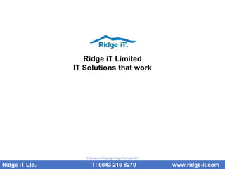 Ridge iT Limited IT Solutions that work Ridge iT Ltd.    T: 0843 216 8270  www.ridge-it.com All Contents © Copyright Ridge iT Limited 2011 