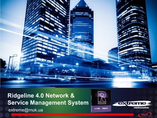 Ridgeline 4.0 Network &
Service Management System
extreme@muk.ua
 