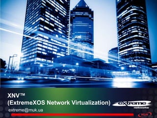 XNV™
(ExtremeXOS Network Virtualization)
extreme@muk.ua
 