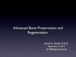 Advanced Bone Preservation and
Regeneration
Scott K. Smith, D.D.S.
September 21,2013

A HiOssen Course

 