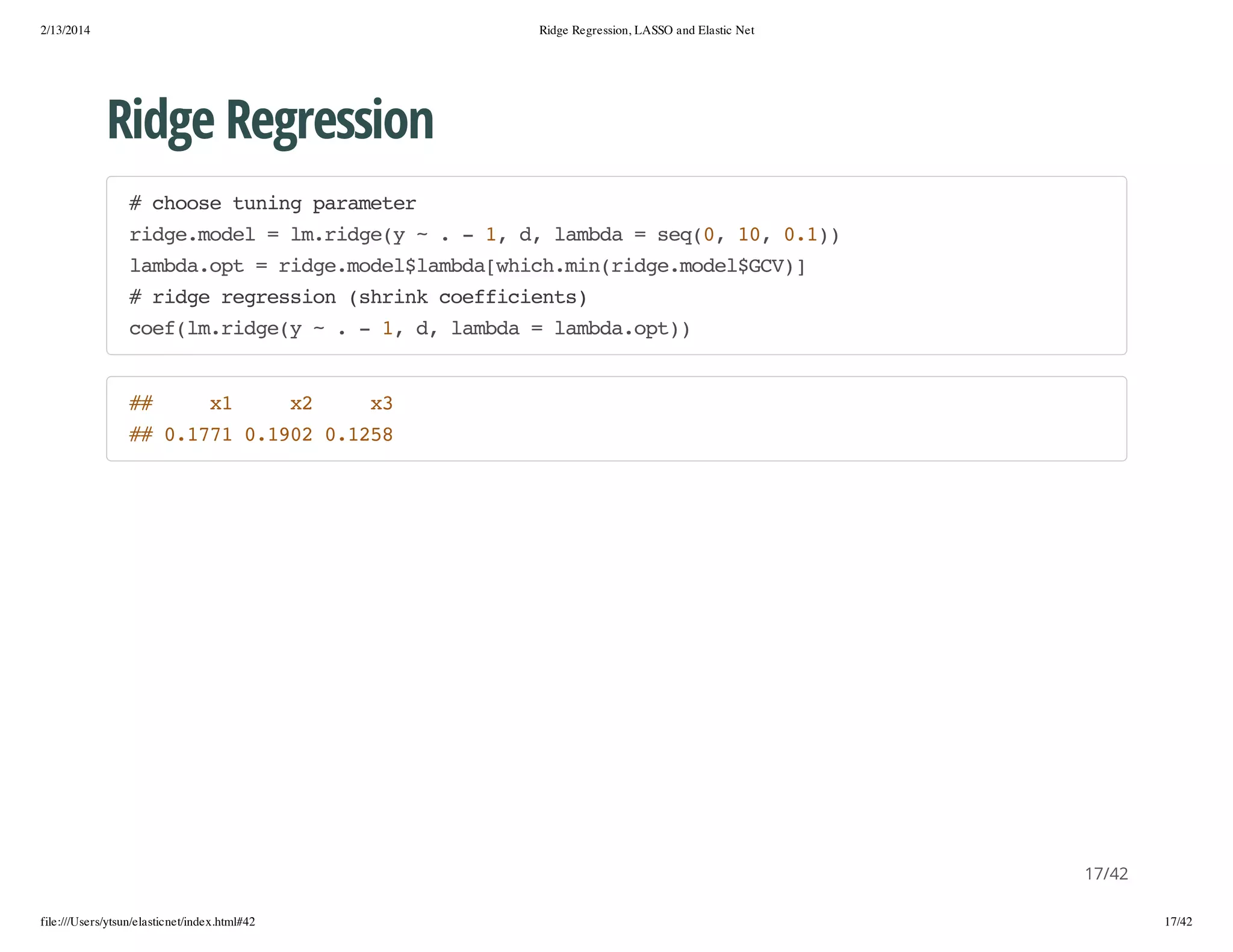 2/13/2014

Ridge Regression, LASSO and Elastic Net

Ridge Regression
#cos tnn prmtr
hoe uig aaee
rdemdl=l.ig( ~.-1 d lmd =sq0 1,01)
ig.oe
mrdey
, , aba
e(, 0 .)
lmd.p =rdemdllmd[hc.i(ig.oe$C)
abaot
ig.oe$abawihmnrdemdlGV]
#rdergeso (hikcefcet)
ig ersin srn ofiins
ce(mrdey~.-1 d lmd =lmd.p)
ofl.ig(
, , aba
abaot)

#
#

x
1

x
2

x
3

# 017 010 015
# .71 .92 .28

17/42
file:///Users/ytsun/elasticnet/index.html#42

17/42

 