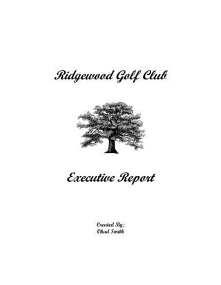 Ridgewood Golf Club




  Executive Report


       Created By:
       Chad Smith
 