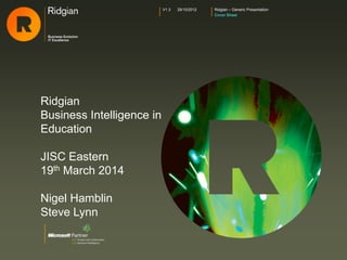 Ridgian – Generic Presentation
Cover Sheet
V1.3 29/10/2012
Ridgian
Business Intelligence in
Education
JISC Eastern
19th March 2014
Nigel Hamblin
Steve Lynn
 