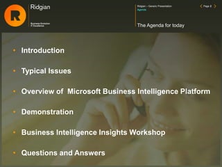 The Agenda for today
Agenda
• Introduction
• Typical Issues
• Overview of Microsoft Business Intelligence Platform
• Demonstration
• Business Intelligence Insights Workshop
• Questions and Answers
Ridgian – Generic Presentation Page 2
 