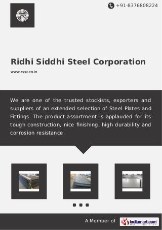 +91-8376808224

Ridhi Siddhi Steel Corporation
www.rssc.co.in

We are one of the trusted stockists, exporters and
suppliers of an extended selection of Steel Plates and
Fittings. The product assortment is applauded for its
tough construction, nice ﬁnishing, high durability and
corrosion resistance.

A Member of

 