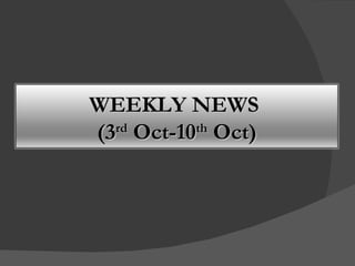 WEEKLY NEWS  (3 rd  Oct-10 th  Oct) 