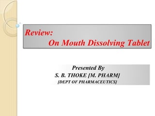 Review:
On Mouth Dissolving Tablet
Presented By
S. B. THOKE [M. PHARM]
[DEPT OF PHARMACEUTICS]

 