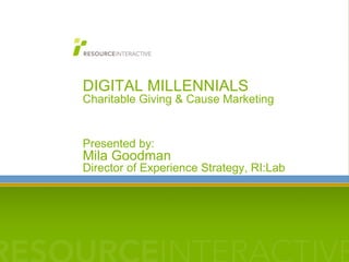 DIGITAL MILLENNIALS  Charitable Giving & Cause Marketing Presented by:  Mila Goodman Director of Experience Strategy, RI:Lab  insert client logo 