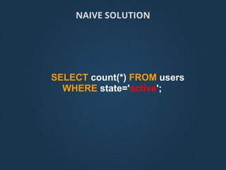 SELECT count(*) FROM users
WHERE state='active';
NAIVE SOLUTION
 
