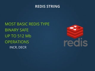 REDIS STRING
MOST BASIC REDIS TYPE
BINARY SAFE
UP TO 512 Mb
OPERATIONS
INCR, DECR
 