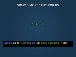 @redis.expire "user/#{@user.id}/inbox_questions", 1.day
SOLVED MOST CASES FOR US
REDIS TTL
 
