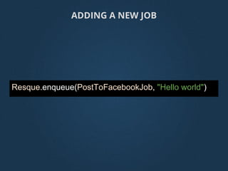 Resque.enqueue(PostToFacebookJob, "Hello world")
ADDING A NEW JOB
 