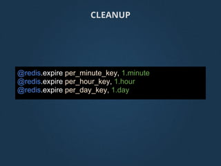 @redis.expire per_minute_key, 1.minute
@redis.expire per_hour_key, 1.hour
@redis.expire per_day_key, 1.day
CLEANUP
 
