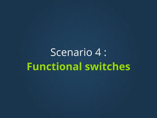 Scenario 4 :
Functional switches
 