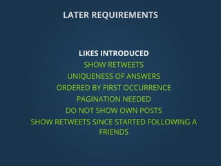 LATER REQUIREMENTS
LIKES INTRODUCED
SHOW RETWEETS
UNIQUENESS OF ANSWERS
ORDERED BY FIRST OCCURRENCE
PAGINATION NEEDED
DO NOT SHOW OWN POSTS
SHOW RETWEETS SINCE STARTED FOLLOWING A
FRIENDS
 
