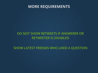 MORE REQUIREMENTS
DO NOT SHOW RETWEETS IF ANSWERER OR
RETWEETER IS DISABLED
SHOW LATEST FRIENDS WHO LIKED A QUESTION
 