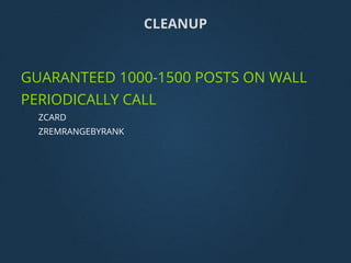 GUARANTEED 1000-1500 POSTS ON WALL
PERIODICALLY CALL
ZCARD
ZREMRANGEBYRANK
CLEANUP
 
