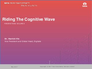 PERSPECTIVES VOLUME 8
Riding The Cognitive Wave
Dr. Harrick Vin
Vice President and Global Head, Digitate
Copyright © 2017 Tata Consultancy Services LimitedMay 2017
 