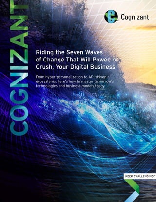 Riding the Seven Waves
of Change That Will Power, or
Crush, Your Digital Business
From hyper-personalization to API-driven
ecosystems, here’s how to master tomorrow’s
technologies and business models today.
 