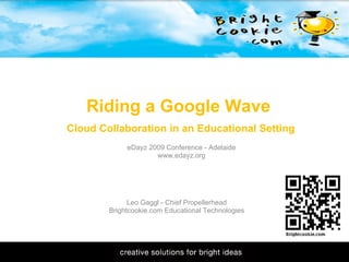 11/1/2009 Riding a Google Wave   Cloud Collaboration in an Educational Setting Leo Gaggl - Chief Propellerhead Brightcookie.com Educational Technologies eDayz 2009 Conference - Adelaide www.edayz.org 