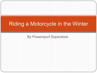 Riding a Motorcycle in the Winter
By Powersport Superstore

 