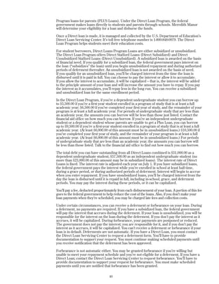 Program loans for parents (PLUS Loans). Under the Direct Loan Program, the federal
government makes loans directly to students and parents through schools. Meredith Manor
will determine your eligibility for a loan and disburse the funds.
Once a Direct loan is made, it is managed and collected by the U.S. Department of Education’s
Direct Loan Servicing Center. It’s toll free telephone number is 1-800-848-0979. The Direct
Loan Program helps students meet their education costs.
For student borrowers, Direct Loans Program Loans are either subsidized or unsubsidized.
The Direct Loan Program offers Direct Stafford Loans (Direct Subsidized) and Direct
Unsubsidized Stafford Loans (Direct Unsubsidized). A subsidized loan is awarded on the basis
of financial need. If you qualify for a subsidized loan, the federal government pays interest on
the loan (“subsidizes” the loan) until you begin unsubsidized repayment and during authorized
periods of deferment thereafter. An unsubsidized loan is not awarded on the basis of need.
If you qualify for an unsubsidized loan, you’ll be charged interest from the time the loan is
disbursed until it is paid in full. You can choose to pay the interest or allow it to accumulate.
If you allow the interest to accumulate, it will be capitalized – that is, the interest will be added
to the principle amount of your loan and will increase the amount you have to repay. If you pay
the interest as it accumulates, you’ll repay less in the long run. You can receive a subsidized
and unsubsidized loan for the same enrollment period.
In the Direct Loan Program, if you’re a dependent undergraduate student you can borrow up
to $5,500.00 if you’re a first year student enrolled in a program of study that is at least a full
academic year; $6,500.00 if you’ve completed your first year of study, and the remainder of your
program is at least a full academic year. For periods of undergraduate study that are less than
an academic year, the amounts you can borrow will be less than those just listed. Contact the
financial aid office on how much you can borrow. If you’re an independent undergraduate
student or a dependent student whose parents are unable to get a Plus Loan, you can borrow
up to $9,500.00 if you’re a first-year student enrolled in a program of study that is at least a full
academic year. (At least $6,000.00 of this amount must be in unsubsidized loans.) $10,500.00 if
you’ve completed your first year of study, and the remainder of your program is at least a full
academic year. (At least $6,000.00 of this amount must be in unsubsidized loans.) For periods
of undergraduate study that are less than an academic year, the amounts you can borrow will
be less than those listed. Talk to the financial aid office to find out how much you can borrow.
The total debt you can have outstanding from all Direct Loans combined is $31,000.00 as a
dependent undergraduate student; $57,500.00 as an independent undergraduate student (no
more than $23,000.00 of this amount may be in subsidized loans). The interest rate of Direct
Loans is fixed. The interest rate is adjusted each year on July 1. If you have subsidized loans,
the federal government pays the interest while you’re enrolled in school at least half time,
during a grace period, or during authorized periods of deferment. Interest will begin to accrue
when you enter repayment. If you have unsubsidized loans, you’ll be charged interest from the
day the loan is disbursed until it is repaid in full, including in-school, grace, and deferment
periods. You may pay the interest during these periods, or it can be capitalized.
You’ll pay a fee, deducted proportionately from each disbursement of your loan. A portion of this fee
goes to the federal government to help reduce the cost of the loans. Also, if you don’t make your
loan payments when they’re scheduled, you may be charged late fees and collection costs.
Under certain circumstances, you can receive a deferment or forbearance on your loan. During
a deferment, no payments are required. If you have a subsidized loan, the federal government
will pay the interest that accrues during the deferment. If your loan is unsubsidized, you will be
responsible for the interest on the loan during the deferment. If you don’t pay the interest as it
accrues, it will be capitalized. During forbearance, your payments are postponed or reduced.
The government does not pay the interest; you are responsible for it, and if you don’t pay the
interest as it accrues, it will be capitalized. You can’t receive a deferment or forbearance if your
loan is in default. Deferments are not automatic. If you have a Direct Loan, you must contact
the Direct Loan Servicing Center to request a deferment form. You’ll have to provide
documentation to support your request. You must continue making scheduled payments until
you receive notification that the deferment has been approved.
Forbearance is not automatic either. You may be granted forbearance if you’re willing but
unable to meet your repayment schedule and you’re not eligible for a deferment. If you have a
Direct Loan; contact the Direct Loan Servicing Center to request forbearance. You’ll have to
provide documentation to support your request for forbearance. You must make scheduled
payments until you are notified that forbearance has been granted.
40
 