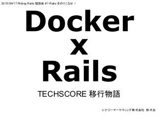 Docker
x
Rails
シナジーマーケティング株式会社　鈴木圭
2015/04/17 Riding Rails 勉強会 #1 Rails をのりこなせ！
TECHSCORE 移行物語
 