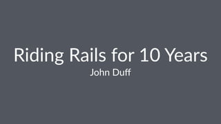 Riding&Rails&for&10&Years
John%Duﬀ
 
