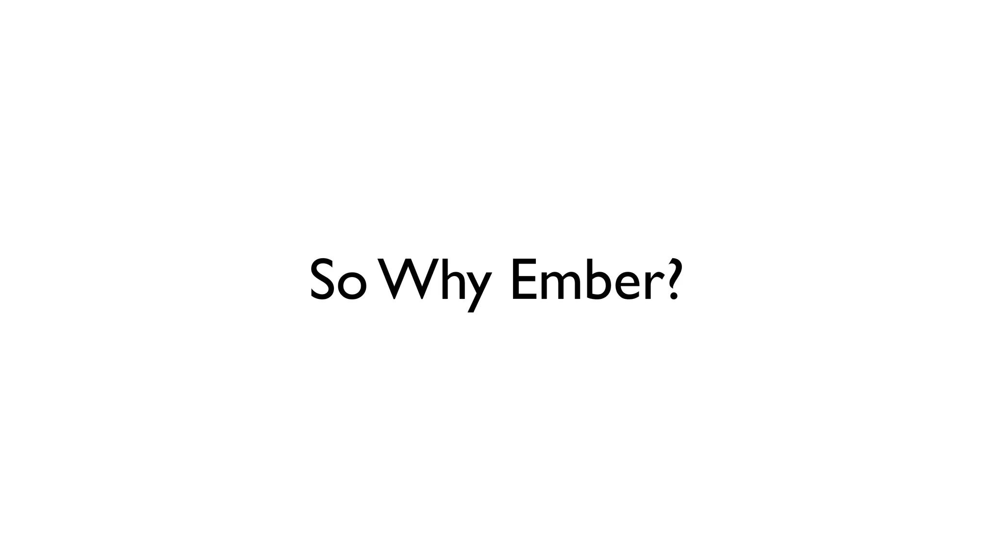 So Why Ember?
 