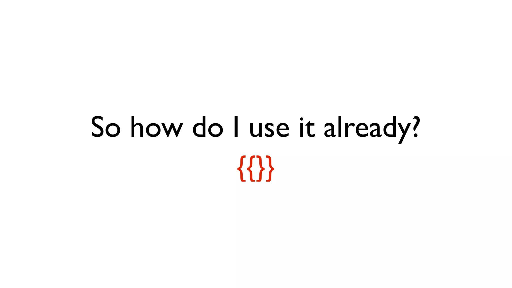 So how do I use it already?
{{}}
 
