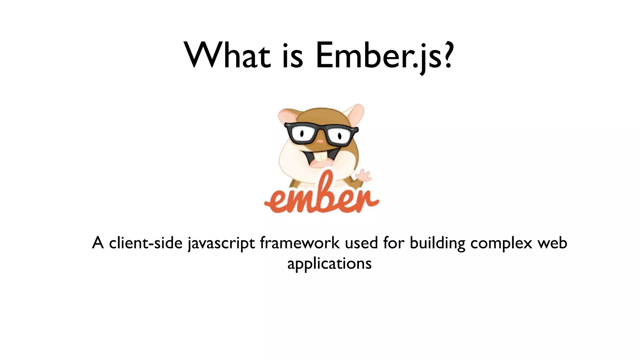 What is Ember.js?
A client-side javascript framework used for building complex web
applications
 