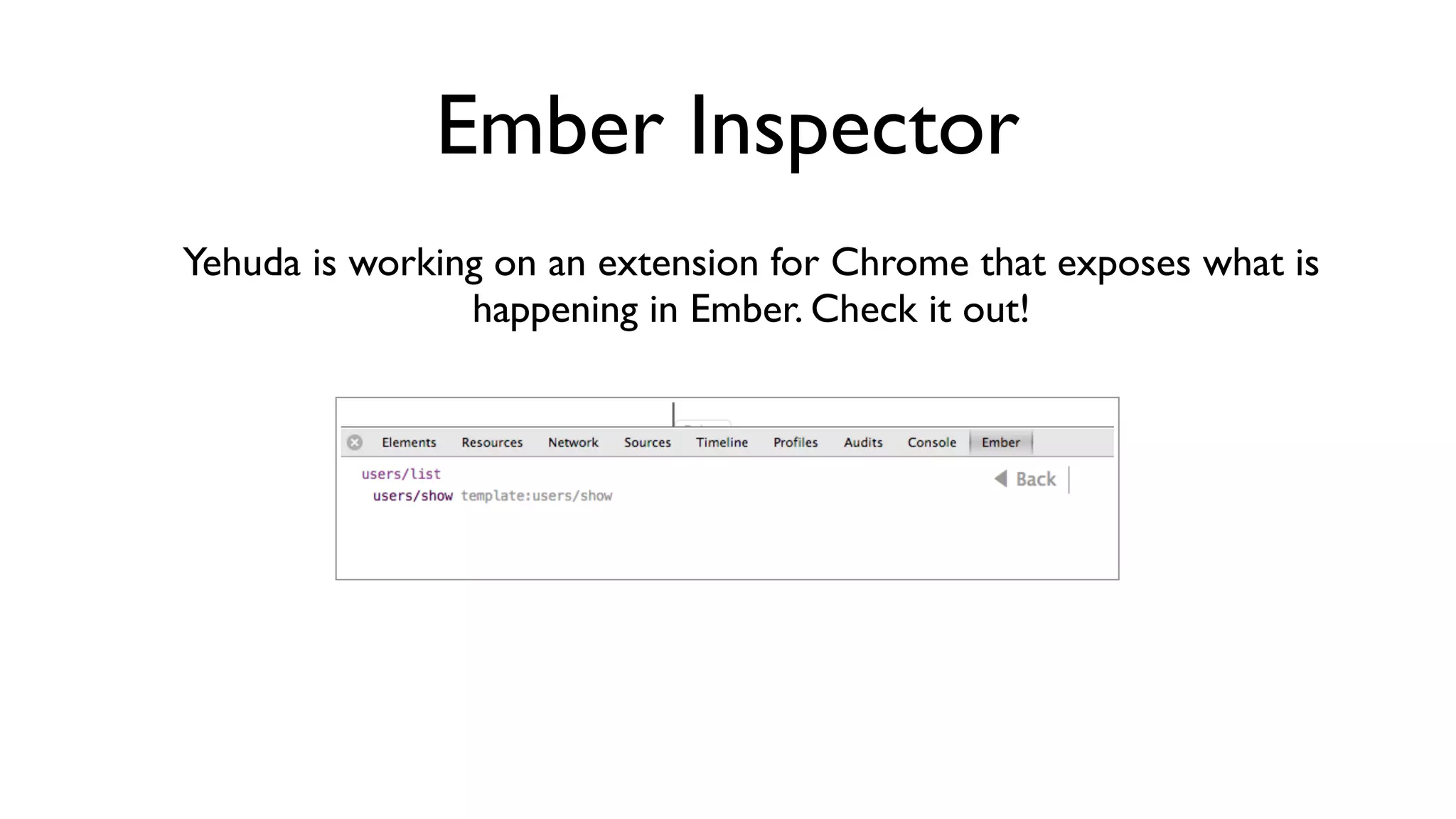 Ember Inspector
Yehuda is working on an extension for Chrome that exposes what is
happening in Ember. Check it out!
 