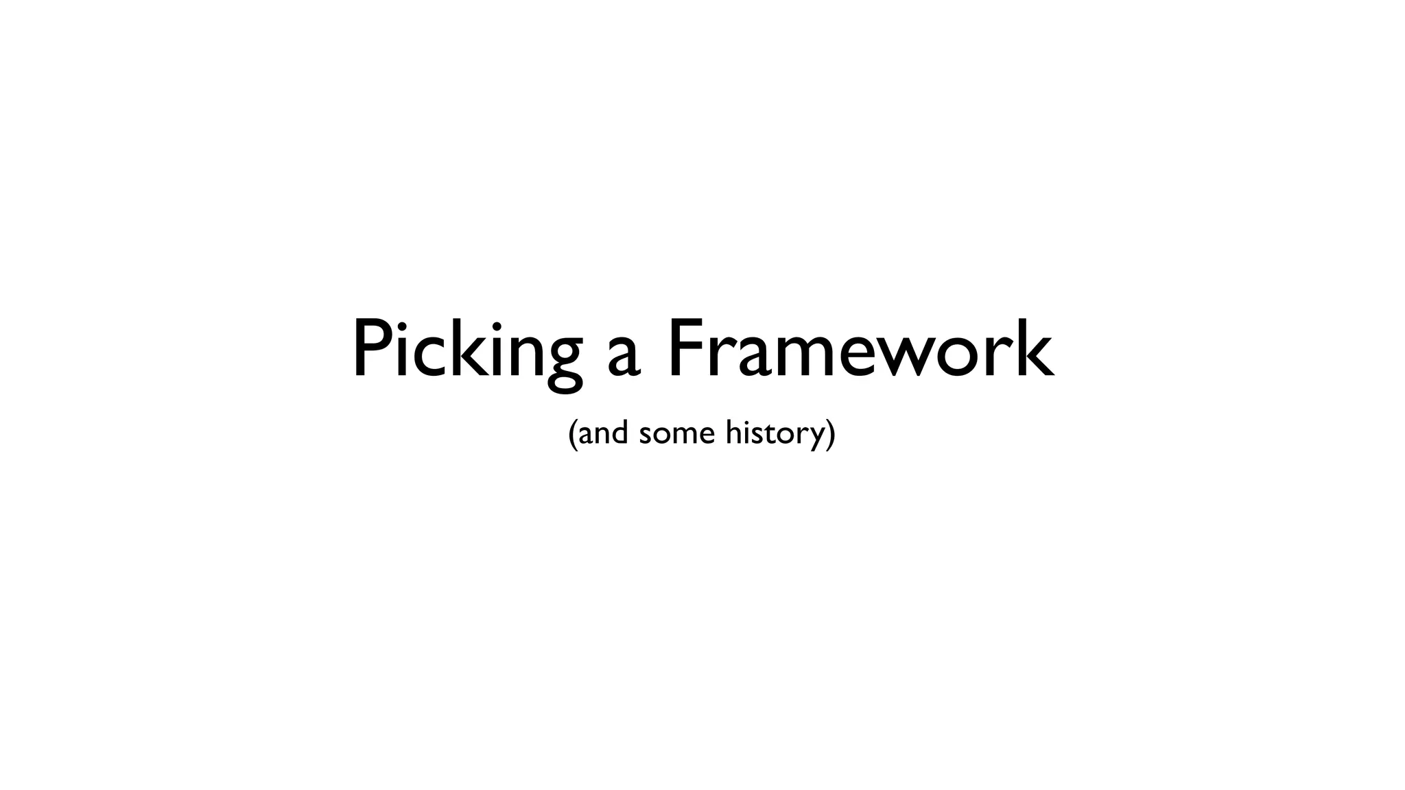 Picking a Framework
(and some history)
 