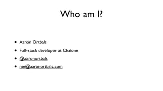 Who am I?
• Aaron Ortbals
• Full-stack developer at Chaione
• @aaronortbals
• me@aaronortbals.com
 