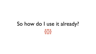 So how do I use it already?
{{}}
 